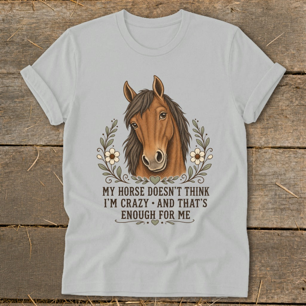 Light grey t-shirt with a horse head surrounded by flowers and the text "My horse doesn't think I'm crazy and that's enough for me".
