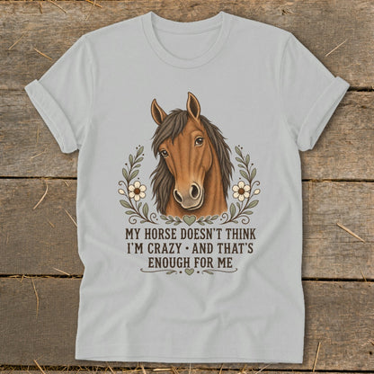 Light grey t-shirt with a horse head surrounded by flowers and the text "My horse doesn't think I'm crazy and that's enough for me".