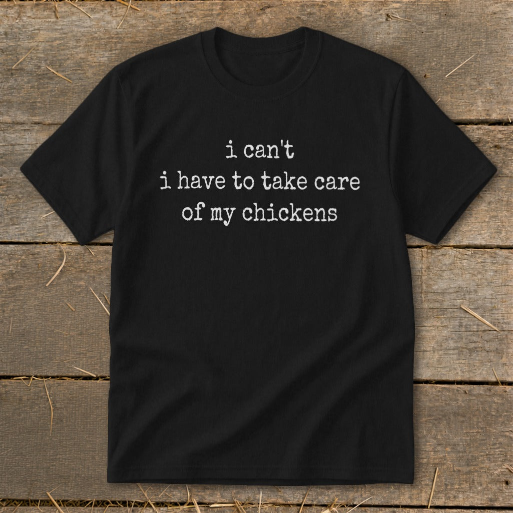 Black t-shirt with white text that reads "i can't i have to take care of my chickens".
