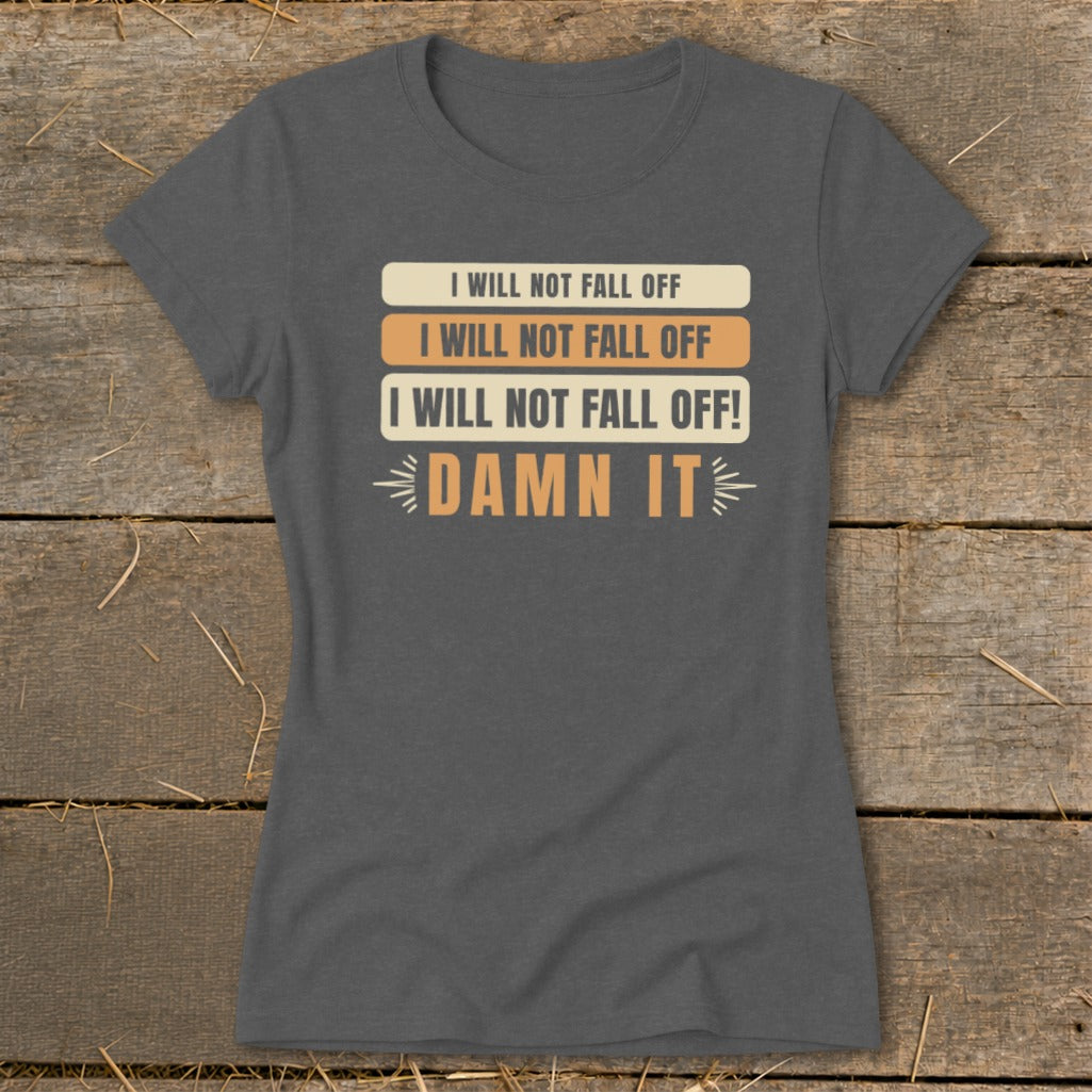 Charcoal t-shirt with text: "I WILL NOT FALL OFF," "DAMN IT."