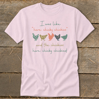 Pink t-shirt with "I was like 'here chicky chickies' and the chickies here chicky chickied" and colorful chickens.
