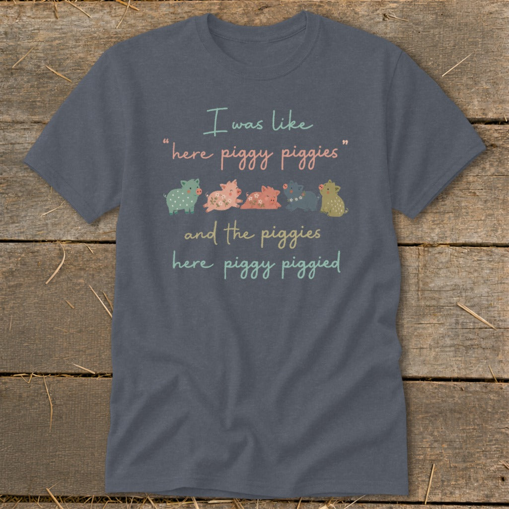 Dark grey t-shirt with text "I was like 'here piggy piggies' and the piggies here piggy piggied".