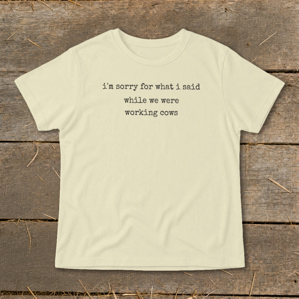 Cream t-shirt with black text reading "i'm sorry for what i said while we were working cows."
