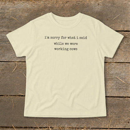 Cream t-shirt with black text reading "i'm sorry for what i said while we were working cows."