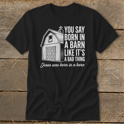 Black t-shirt with barn graphic and text "You say born in a barn like it's a bad thing. Jesus was born in a barn."