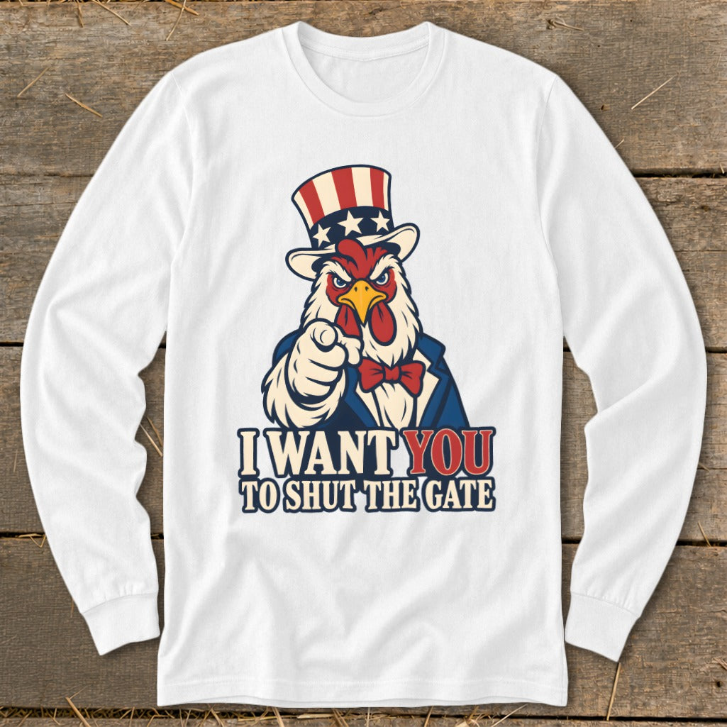 White long-sleeve shirt with a rooster in Uncle Sam attire pointing and text I WANT YOU TO SHUT THE GATE.