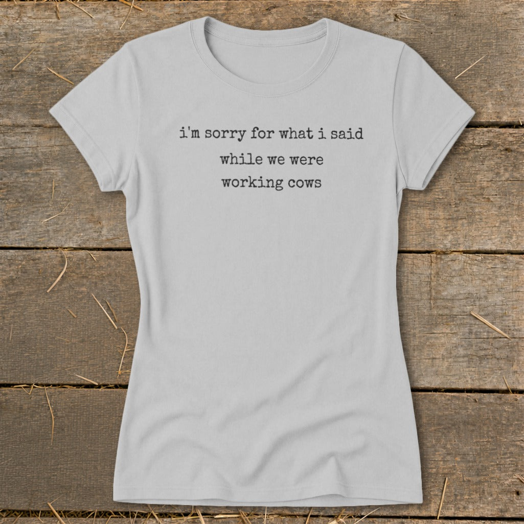Light gray t-shirt with black text: "i'm sorry for what i said while we were working cows".