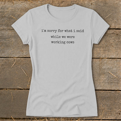 Light gray t-shirt with black text: "i'm sorry for what i said while we were working cows".
