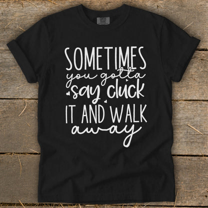 Black t-shirt with white text "Sometimes you gotta say cluck it and walk away".