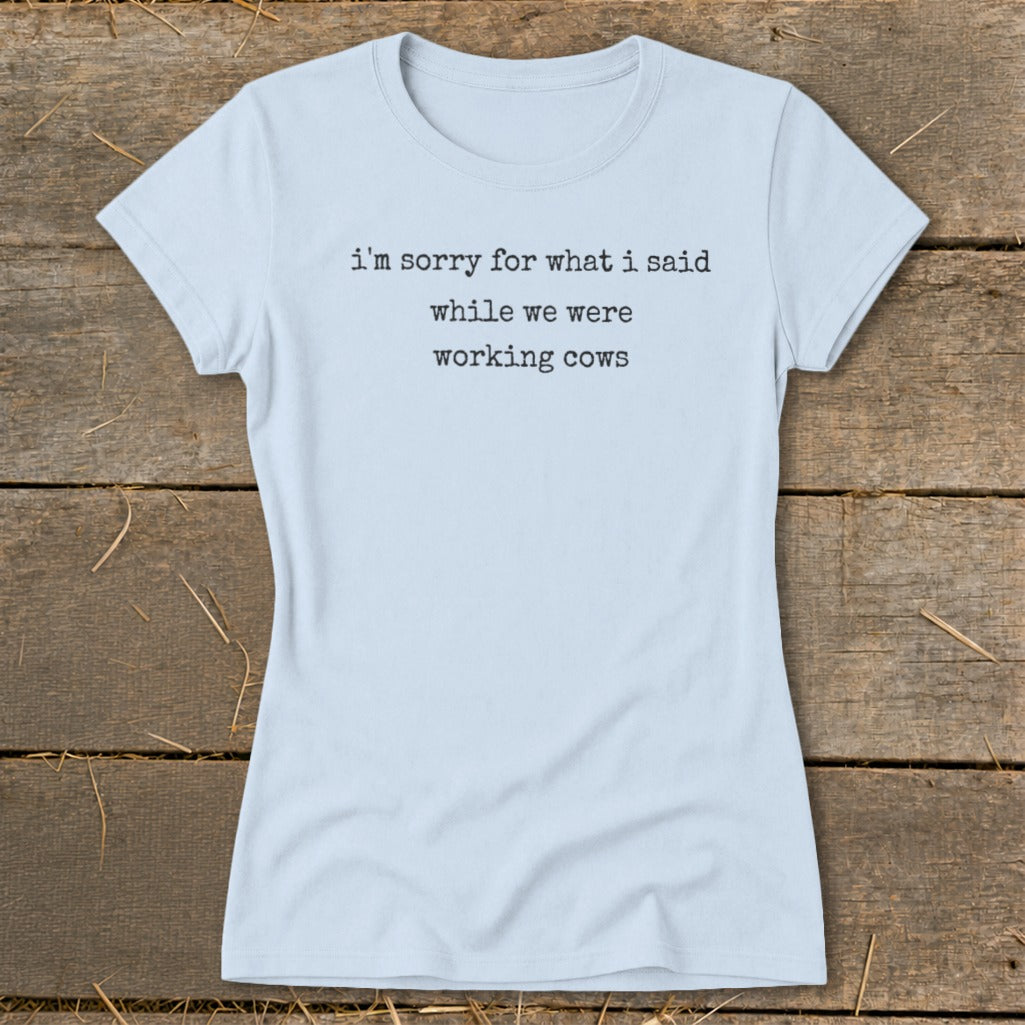 Light blue t-shirt with text "i'm sorry for what i said while we were working cows".