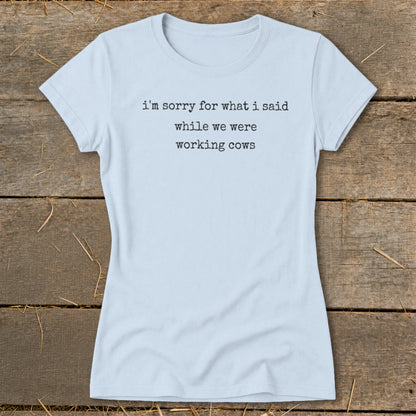 Light blue t-shirt with text "i'm sorry for what i said while we were working cows".