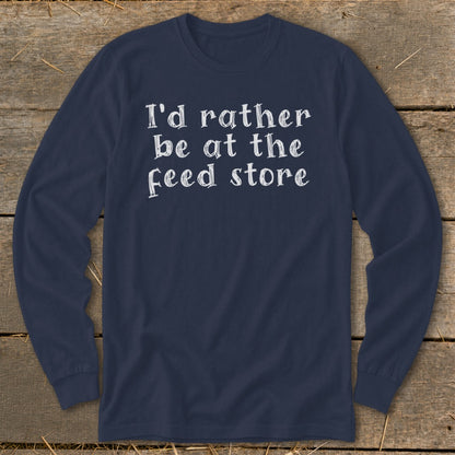 Navy long sleeve t-shirt with white text that reads "I'd rather be at the feed store."