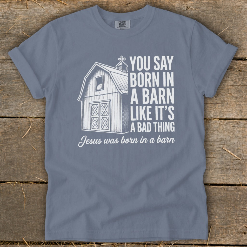 Gray t-shirt with barn graphic and text "You say born in a barn like it's a bad thing. Jesus was born in a barn."