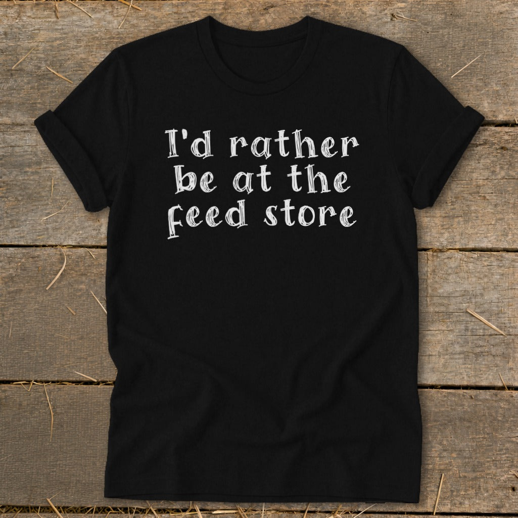 Black t-shirt with white text that reads "I'd rather be at the feed store."