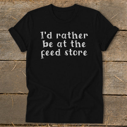 Black t-shirt with white text that reads "I'd rather be at the feed store."