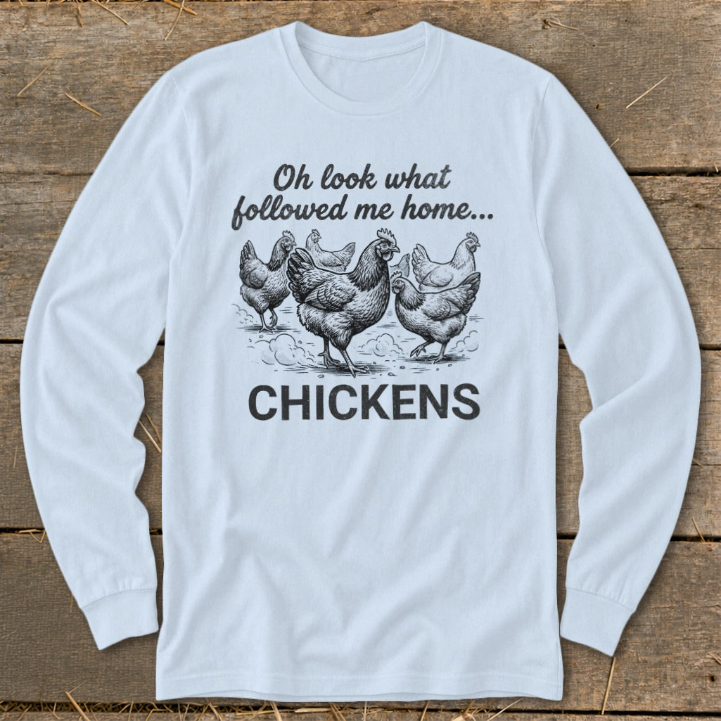 Long sleeve shirt with chickens illustration and text "Oh look what followed me home... CHICKENS".