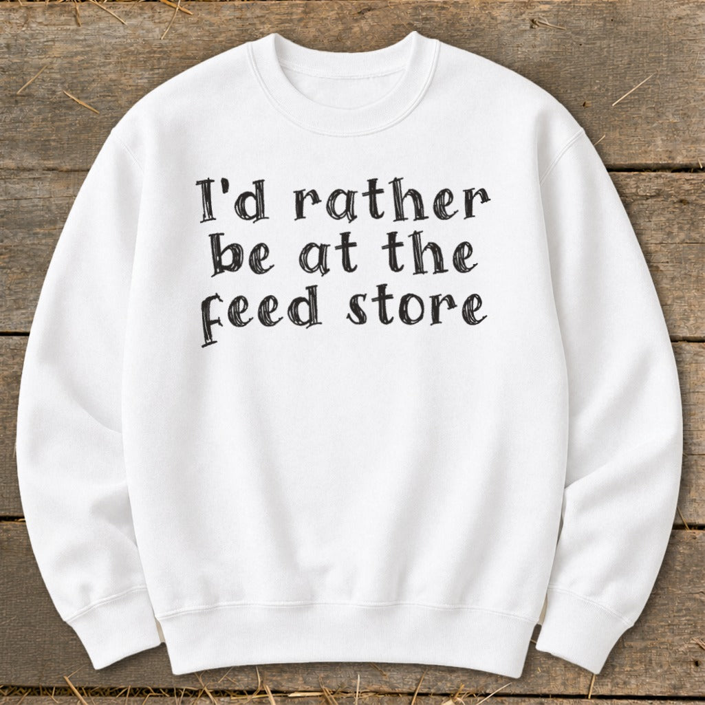 White sweatshirt with black text that reads "I'd rather be at the feed store."