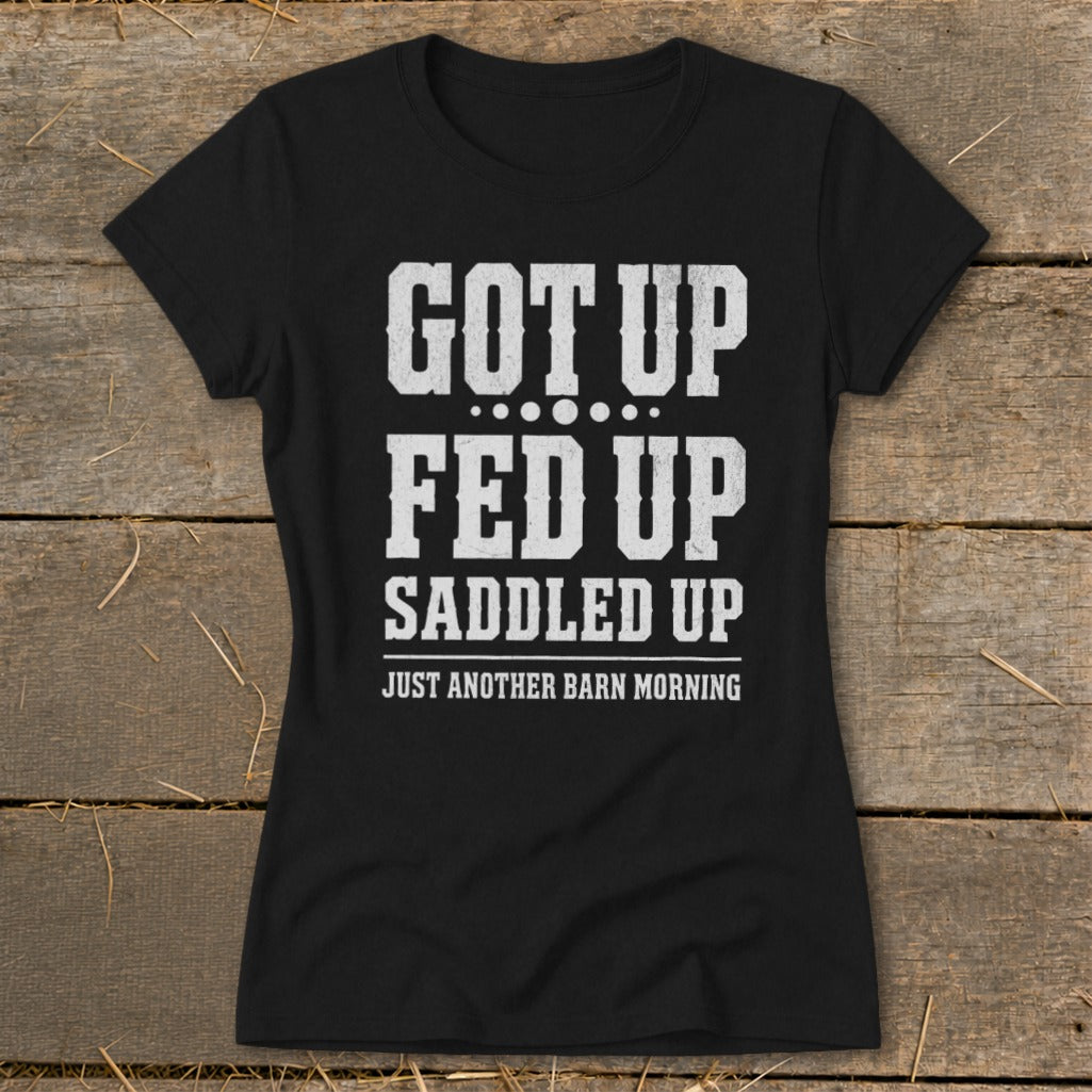Black t-shirt with white text: "Got Up, Fed Up, Saddled Up, Just Another Barn Morning."