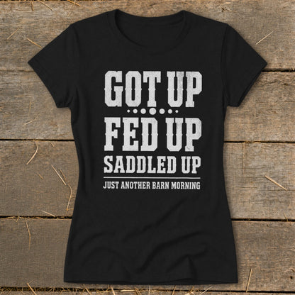Black t-shirt with white text: "Got Up, Fed Up, Saddled Up, Just Another Barn Morning."