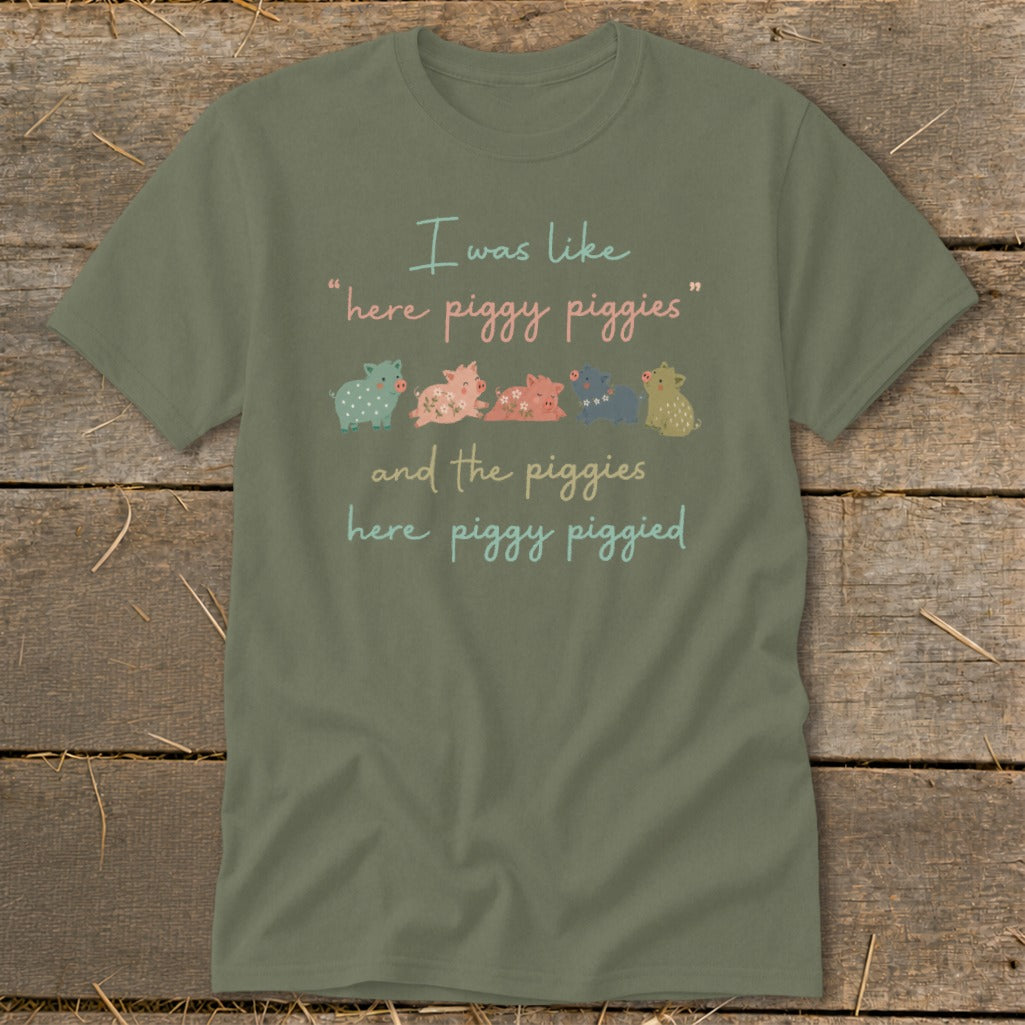 Olive green t-shirt with "I was like "here piggy piggies" and the piggies here piggy piggied" text.