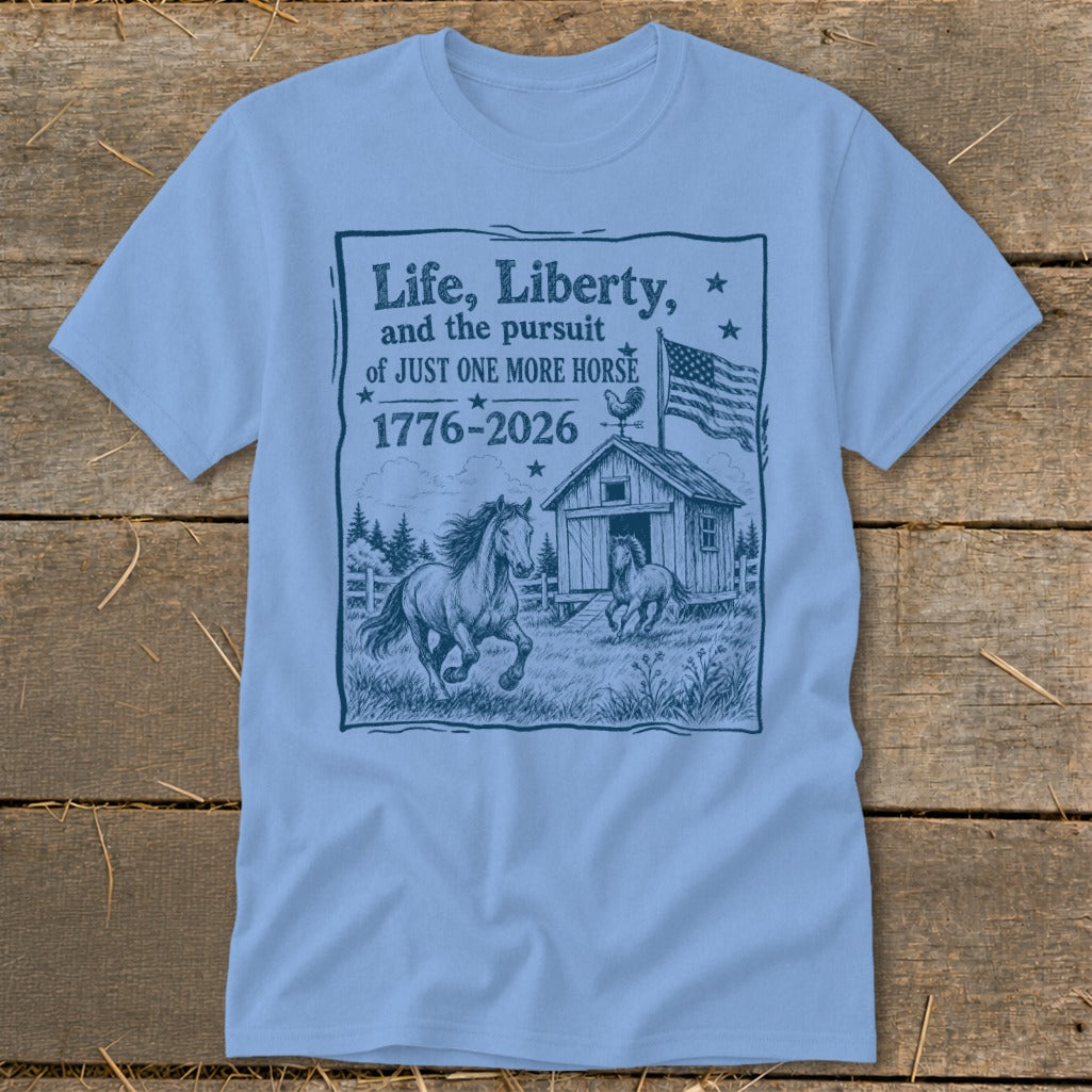Light blue t-shirt with "Life, Liberty, and the pursuit of JUST ONE MORE HORSE 1776-2026" text and horse graphic.