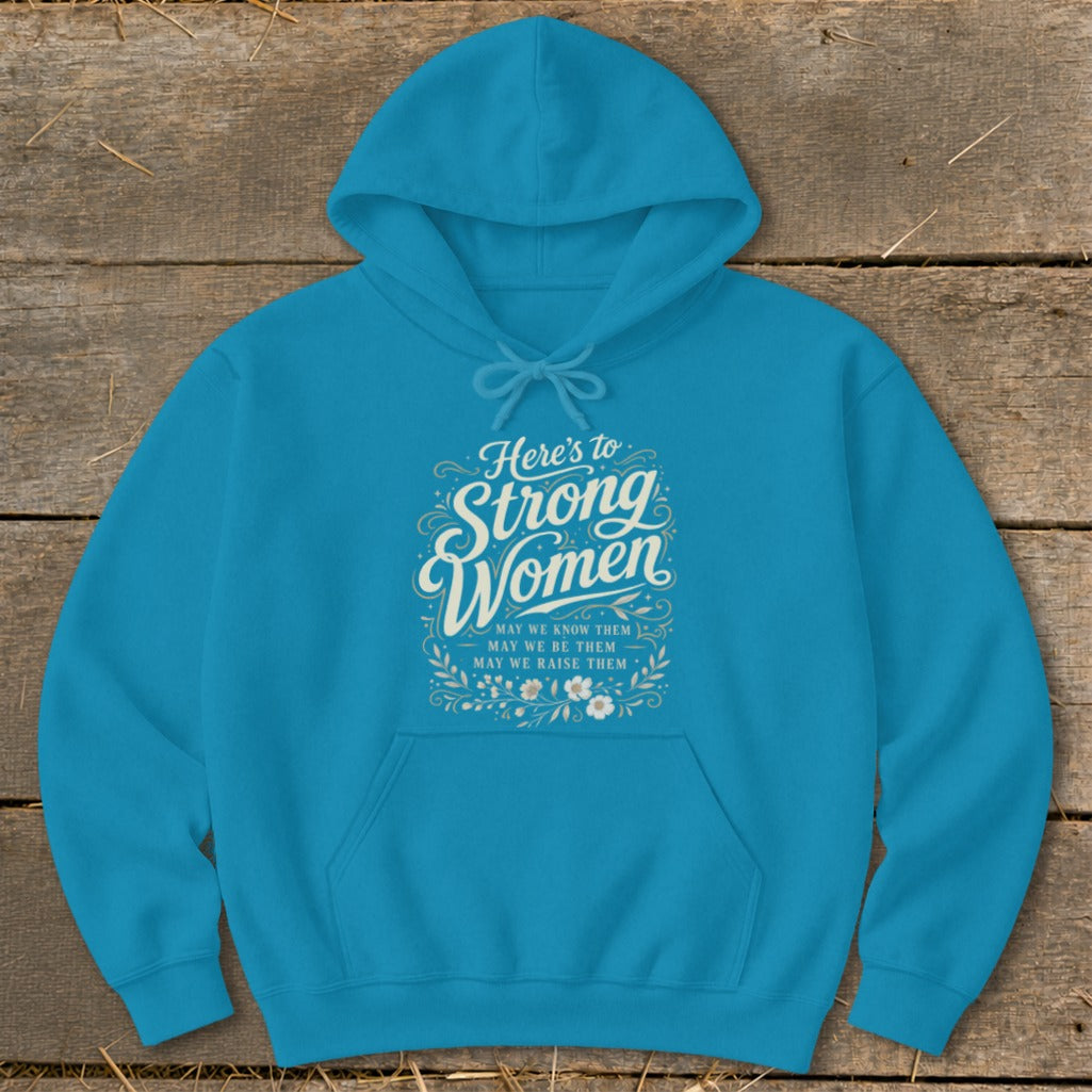 Teal hoodie with "Here's to Strong Women. May we know them, may we be them, may we raise them."