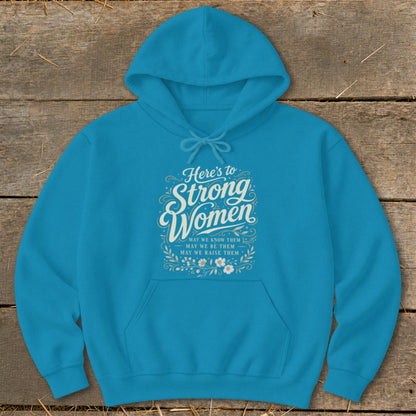Teal hoodie with "Here's to Strong Women. May we know them, may we be them, may we raise them."