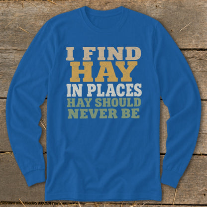 Blue long sleeve shirt with the text "I FIND HAY IN PLACES HAY SHOULD NEVER BE".