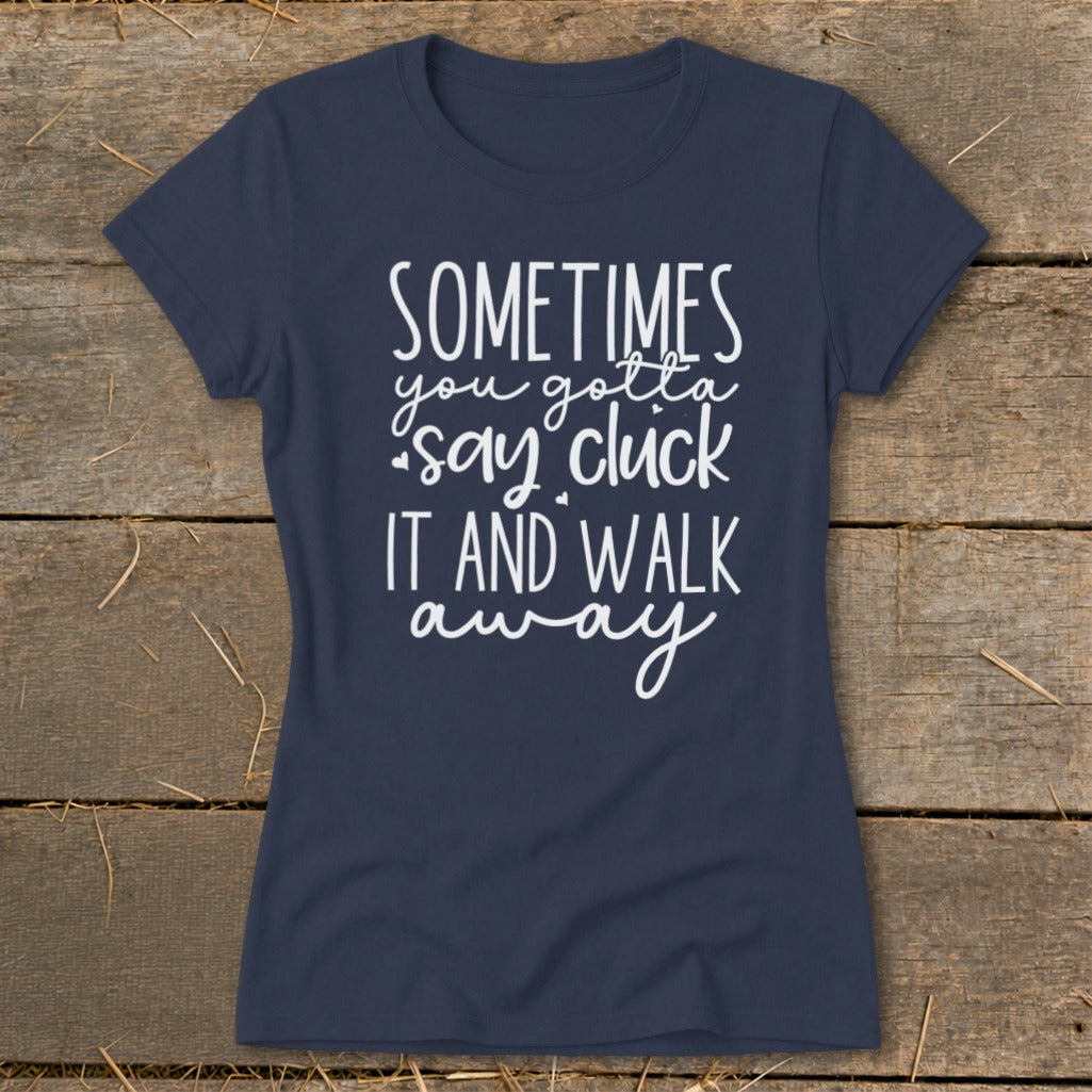 Navy t-shirt with white text "Sometimes you gotta say cluck it and walk away".