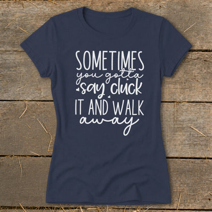 Navy t-shirt with white text "Sometimes you gotta say cluck it and walk away".