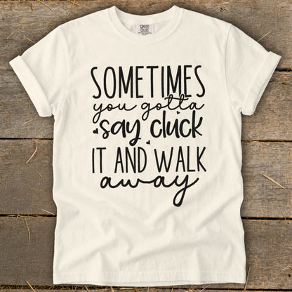 Cream t-shirt with black text reading "SOMETIMES you gotta say cluck IT AND WALK away".
