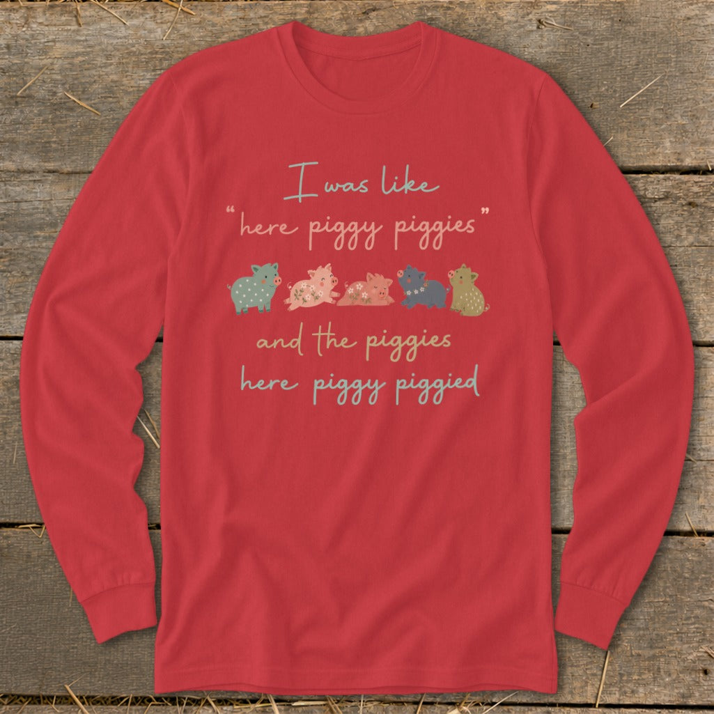 Red long sleeve shirt with quote "I was like 'here piggy piggies' and the piggies here piggy piggied."