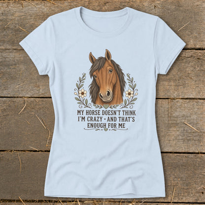 Light blue t-shirt with a horse graphic and the text "My horse doesn't think I'm crazy and that's enough for me."