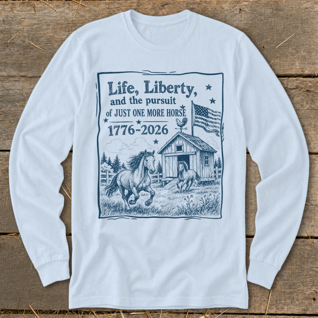 Long sleeve shirt with graphic: "Life, Liberty, and the pursuit of JUST ONE MORE HORSE 1776-2026".