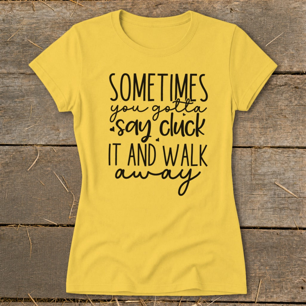 Yellow t-shirt with black text "Sometimes you gotta say cluck it and walk away".