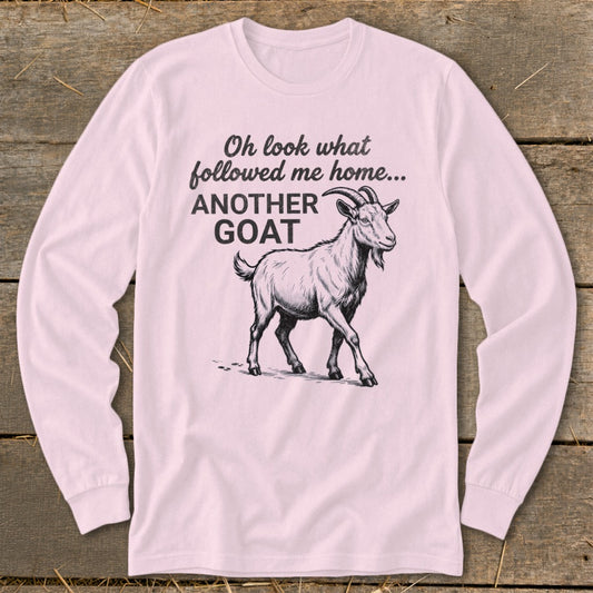 Long sleeve shirt with a drawing of a goat and text "Oh look what followed me home... ANOTHER GOAT."