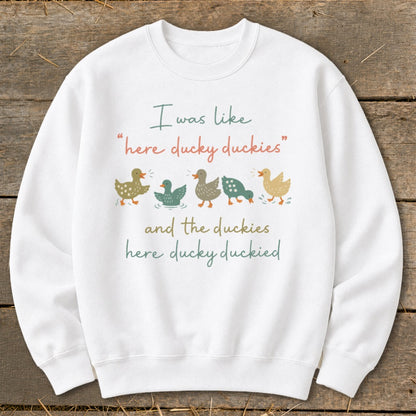 White sweatshirt with graphic text "I was like 'here ducky duckies' and the duckies here ducky duckied."