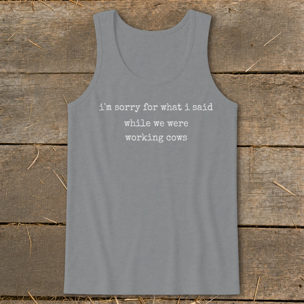 Gray tank top with white text "i'm sorry for what i said while we were working cows".