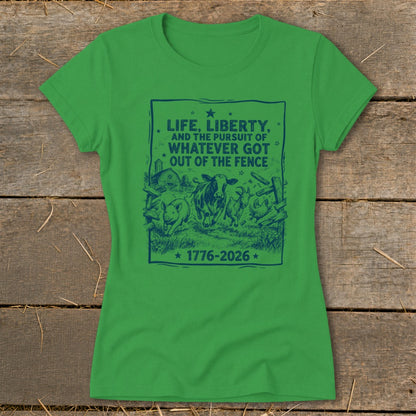 Green t-shirt with navy graphic: "Life, Liberty, and the Pursuit of Whatever Got Out of the Fence 1776-2026".