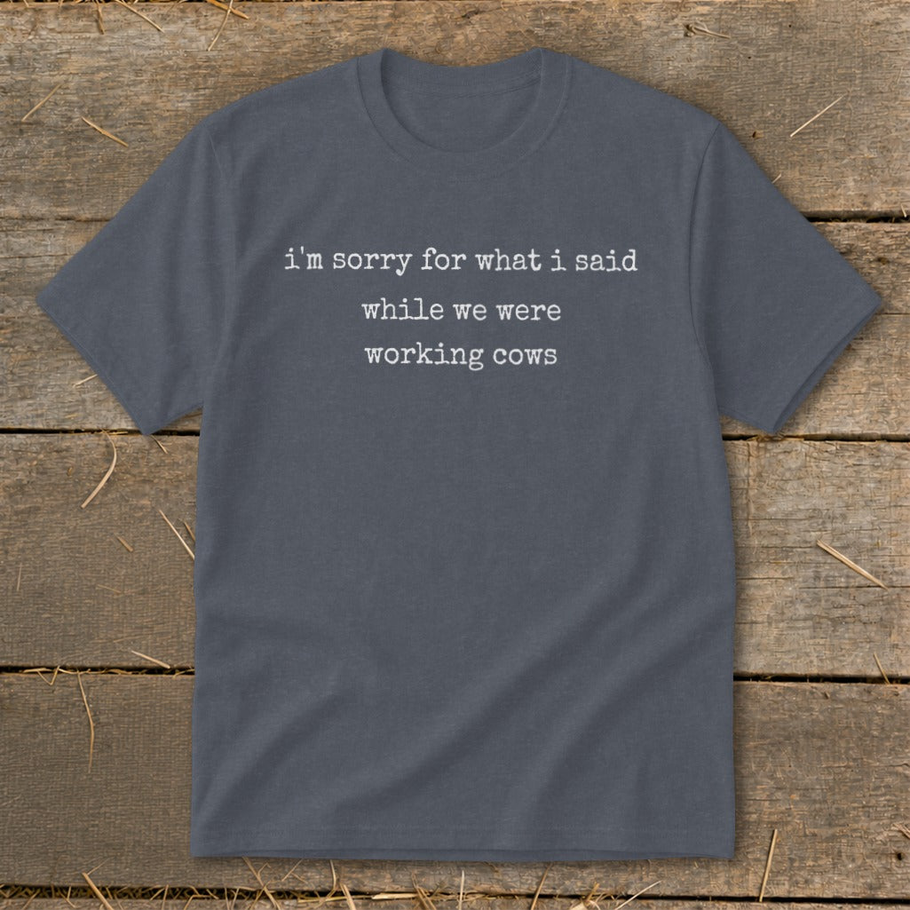 Gray t-shirt with white text: "i'm sorry for what i said while we were working cows"