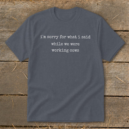 Gray t-shirt with white text: "i'm sorry for what i said while we were working cows"