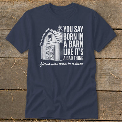 Navy t-shirt with graphic: "You say born in a barn like it's a bad thing. Jesus was born in a barn."