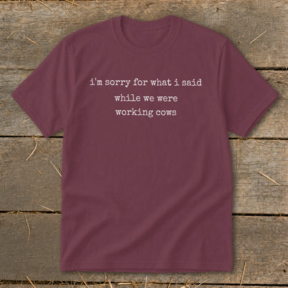 Maroon t-shirt with white text: "i'm sorry for what i said while we were working cows"