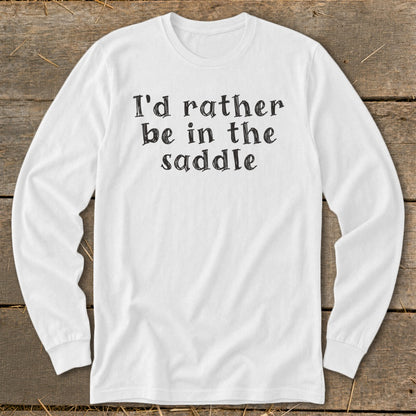 White long sleeve shirt with black text reading "I'd rather be in the saddle".
