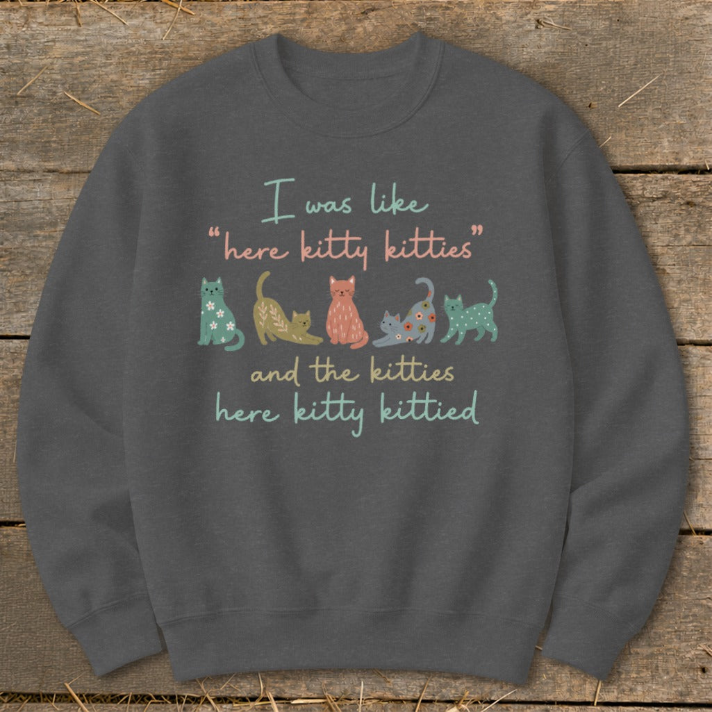 Crewneck sweatshirt with a quote and cartoon cats: "I was like 'here kitty kitties' and the kitties here kitty kittied"