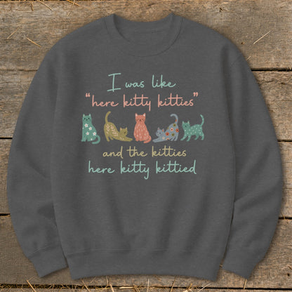 Crewneck sweatshirt with a quote and cartoon cats: "I was like 'here kitty kitties' and the kitties here kitty kittied"