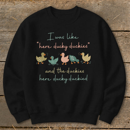 Black sweatshirt with ducks and text "I was like 'here ducky duckies' and the duckies here ducky duckied"