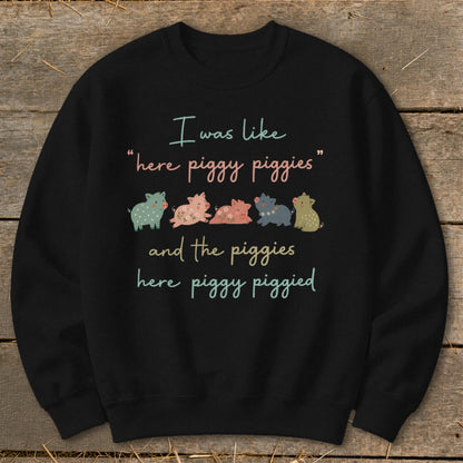 Black sweatshirt with "I was like "here piggy piggies" and the piggies here piggy piggied" text and pigs.