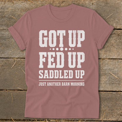 Rose t-shirt with white text: Got Up, Fed Up, Saddled Up, Just Another Barn Morning.