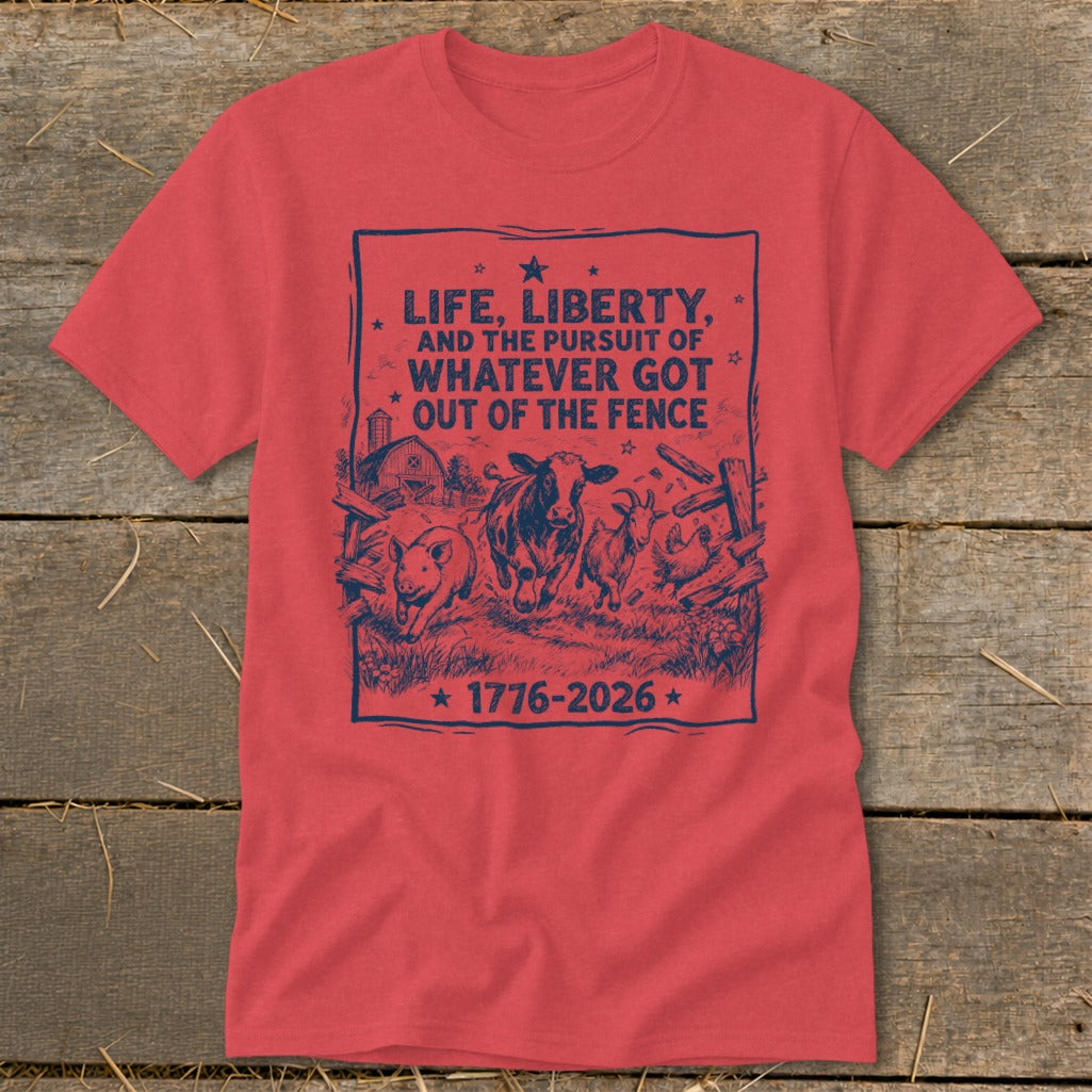 T-shirt with navy graphic: "Life, Liberty, and the Pursuit of Whatever Got Out of the Fence 1776-2026"